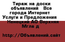 Тираж на доски объявлений - Все города Интернет » Услуги и Предложения   . Ненецкий АО,Верхняя Мгла д.